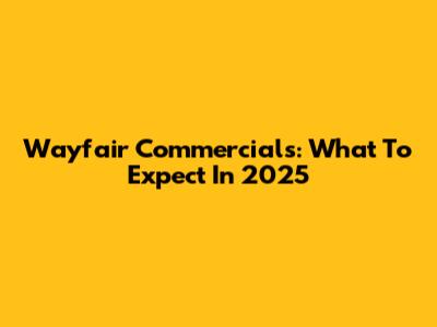 Wayfair Commercials: What To Expect In 2025