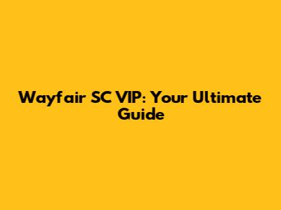 Wayfair SC VIP: Your Ultimate Guide