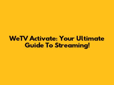 WeTV Activate: Your Ultimate Guide To Streaming!