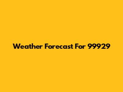 Weather Forecast For 99929