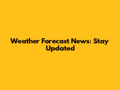 Weather Forecast News: Stay Updated