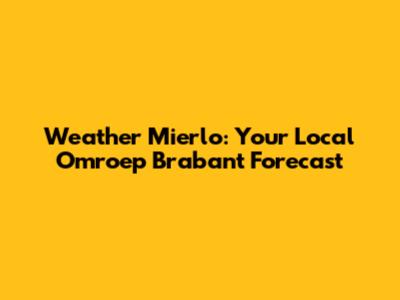 Weather Mierlo: Your Local Omroep Brabant Forecast