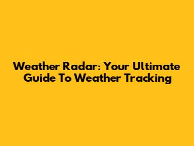 Weather Radar: Your Ultimate Guide To Weather Tracking