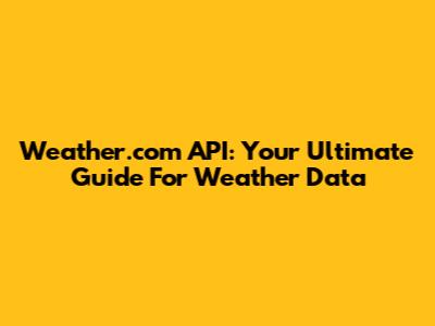 Weather.com API: Your Ultimate Guide For Weather Data