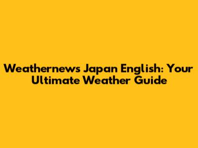 Weathernews Japan English: Your Ultimate Weather Guide