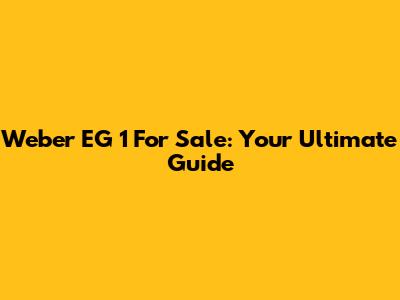 Weber EG 1 For Sale: Your Ultimate Guide