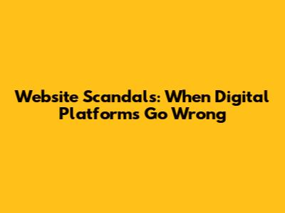 Website Scandals: When Digital Platforms Go Wrong