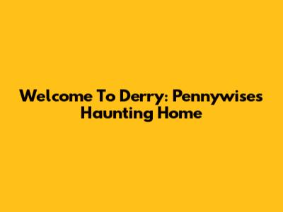 Welcome To Derry: Pennywise's Haunting Home