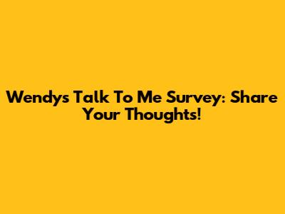 Wendy's Talk To Me Survey: Share Your Thoughts!