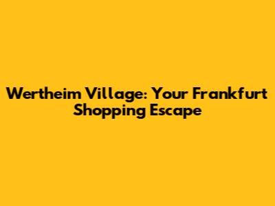 Wertheim Village: Your Frankfurt Shopping Escape