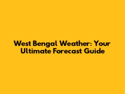 West Bengal Weather: Your Ultimate Forecast Guide