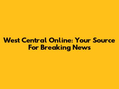 West Central Online: Your Source For Breaking News