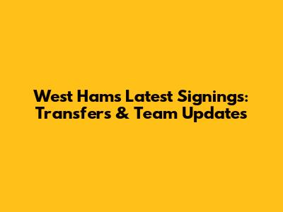 West Ham's Latest Signings: Transfers & Team Updates