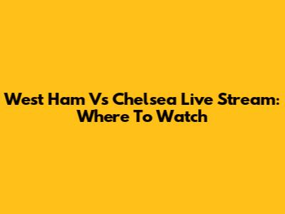 West Ham Vs Chelsea Live Stream: Where To Watch