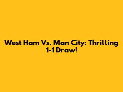 West Ham Vs. Man City: Thrilling 1-1 Draw!