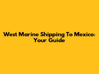 West Marine Shipping To Mexico: Your Guide