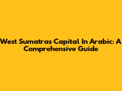 West Sumatra's Capital In Arabic: A Comprehensive Guide