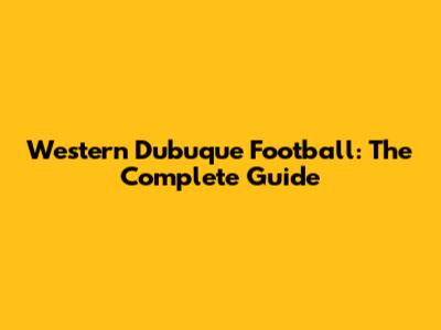 Western Dubuque Football: The Complete Guide