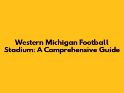 Western Michigan Football Stadium: A Comprehensive Guide