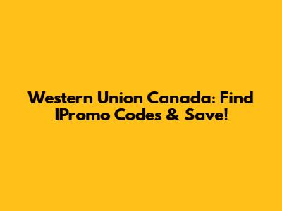 Western Union Canada: Find IPromo Codes & Save!