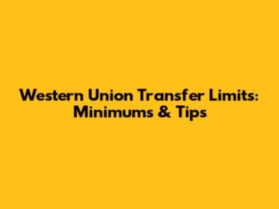 Western Union Transfer Limits: Minimums & Tips