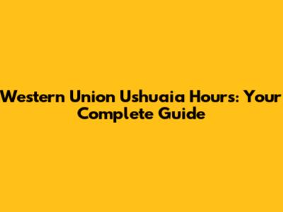 Western Union Ushuaia Hours: Your Complete Guide