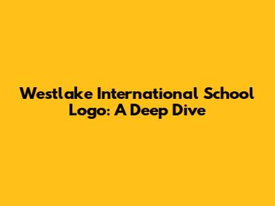 Westlake International School Logo: A Deep Dive
