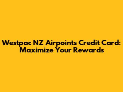 Westpac NZ Airpoints Credit Card: Maximize Your Rewards