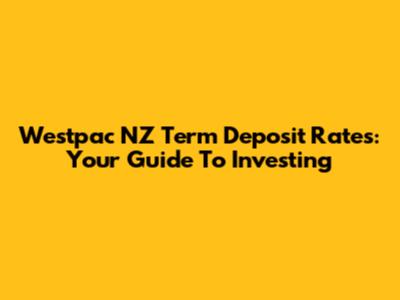 Westpac NZ Term Deposit Rates: Your Guide To Investing