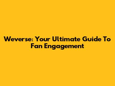 Weverse: Your Ultimate Guide To Fan Engagement