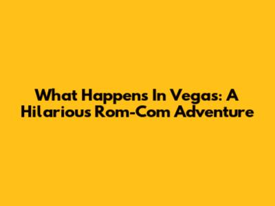What Happens In Vegas: A Hilarious Rom-Com Adventure