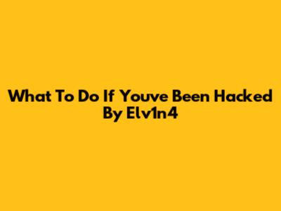 What To Do If You've Been Hacked By Elv1n4