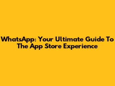 WhatsApp: Your Ultimate Guide To The App Store Experience
