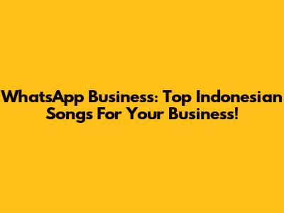 WhatsApp Business: Top Indonesian Songs For Your Business!