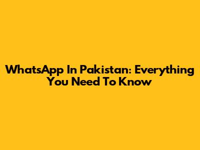 WhatsApp In Pakistan: Everything You Need To Know