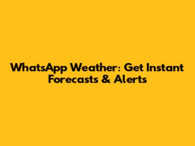 WhatsApp Weather: Get Instant Forecasts & Alerts