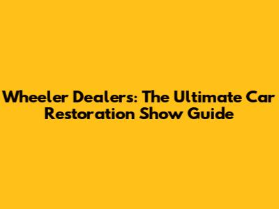 Wheeler Dealers: The Ultimate Car Restoration Show Guide