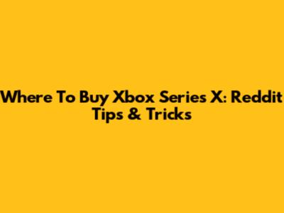 Where To Buy Xbox Series X: Reddit Tips & Tricks