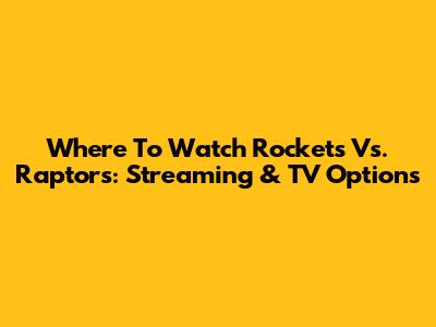 Where To Watch Rockets Vs. Raptors: Streaming & TV Options