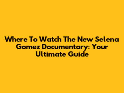 Where To Watch The New Selena Gomez Documentary: Your Ultimate Guide