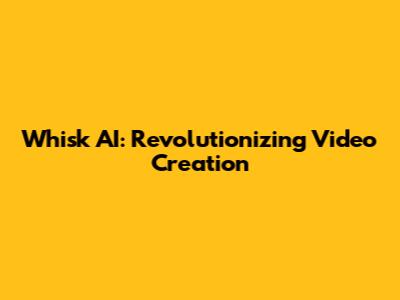 Whisk AI: Revolutionizing Video Creation