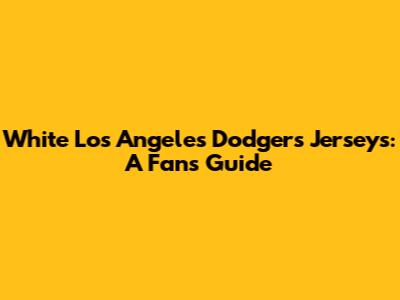 White Los Angeles Dodgers Jerseys: A Fan's Guide