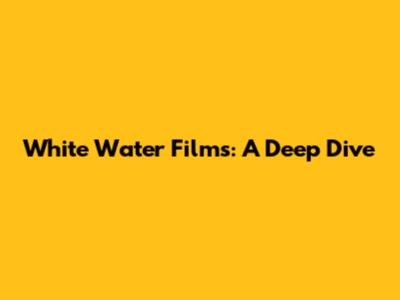 White Water Films: A Deep Dive