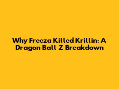 Why Freeza Killed Krillin: A Dragon Ball Z Breakdown