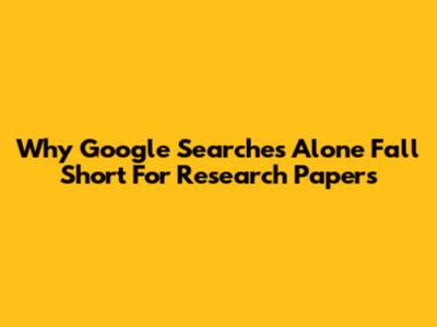 Why Google Searches Alone Fall Short For Research Papers