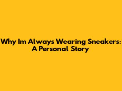 Why I'm Always Wearing Sneakers: A Personal Story