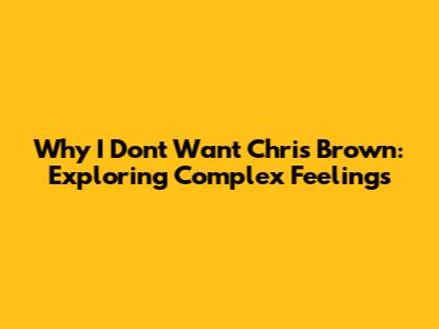 Why I Don't Want Chris Brown: Exploring Complex Feelings