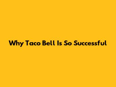 Why Taco Bell Is So Successful