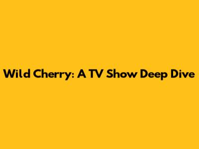 Wild Cherry: A TV Show Deep Dive