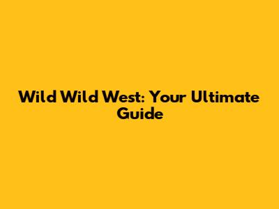 Wild Wild West: Your Ultimate Guide